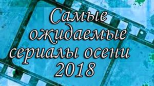 12 самых ожидаемых турецких сериалов 2018 осень Новости